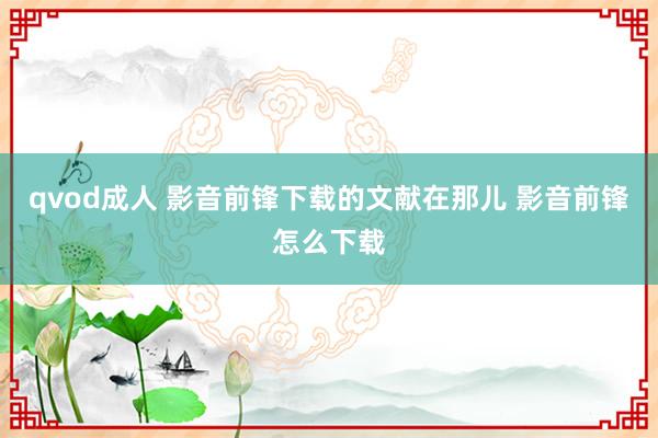 qvod成人 影音前锋下载的文献在那儿 影音前锋怎么下载