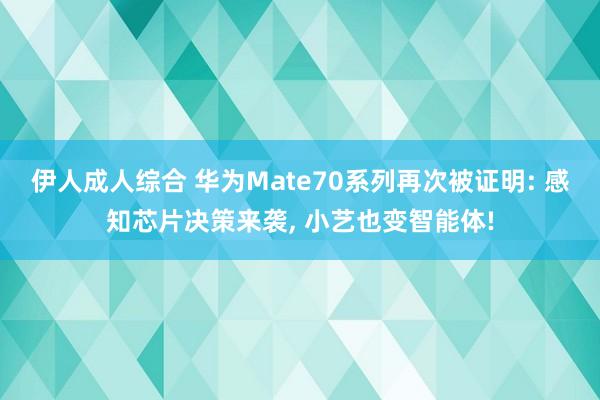 伊人成人综合 华为Mate70系列再次被证明: 感知芯片决策来袭， 小艺也变智能体!
