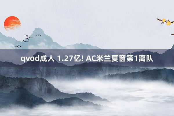 qvod成人 1.27亿! AC米兰夏窗第1离队